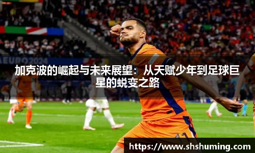 加克波的崛起与未来展望：从天赋少年到足球巨星的蜕变之路