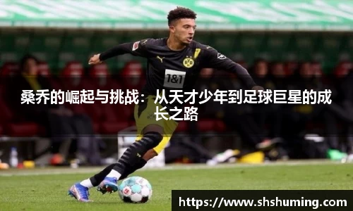 桑乔的崛起与挑战：从天才少年到足球巨星的成长之路