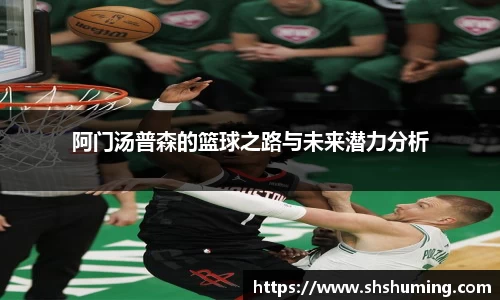 阿门汤普森的篮球之路与未来潜力分析