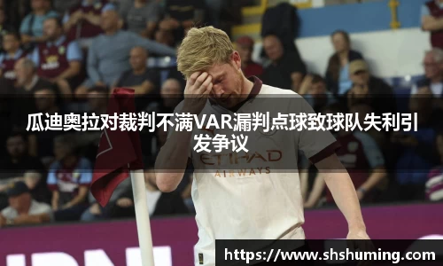 瓜迪奥拉对裁判不满VAR漏判点球致球队失利引发争议