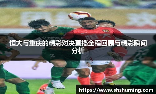 恒大与重庆的精彩对决直播全程回顾与精彩瞬间分析