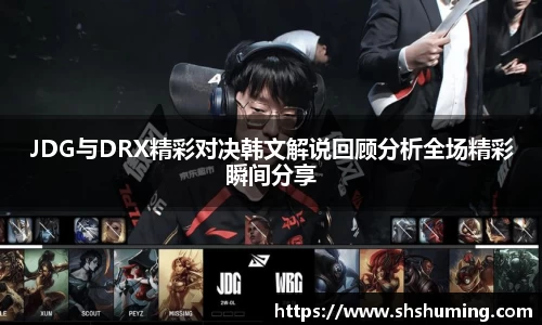 JDG与DRX精彩对决韩文解说回顾分析全场精彩瞬间分享