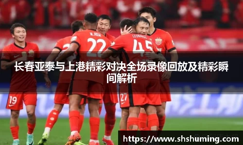 长春亚泰与上港精彩对决全场录像回放及精彩瞬间解析