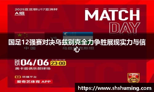 国足12强赛对决乌兹别克全力争胜展现实力与信心