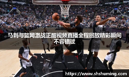马刺与篮网激战正酣视频直播全程回放精彩瞬间不容错过