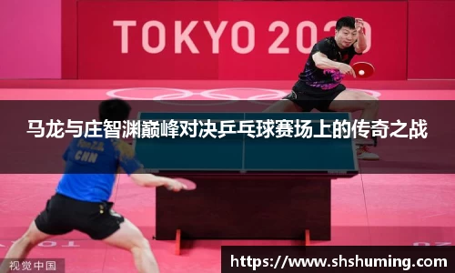 马龙与庄智渊巅峰对决乒乓球赛场上的传奇之战